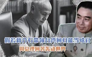 Download Video: 周总理被问，如果蒋介石带领台湾回归能当啥官，总理回答轰动世界