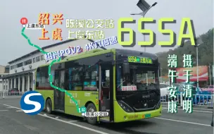 Download Video: 【摄于清明&端午安康】655A路（绍兴公交集团三公司）4K六倍速【绍兴POV2】陈溪公交站～五婆岭～上虞东站（极易吊门线路）