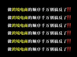 下载视频: 跨境电商大佬劝诫：做跨境的顺序真的很重要！千万别搞反了！