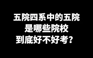 下载视频: 五院四系中的“五院”到底是哪些学校？这“五院”到底好不好考？