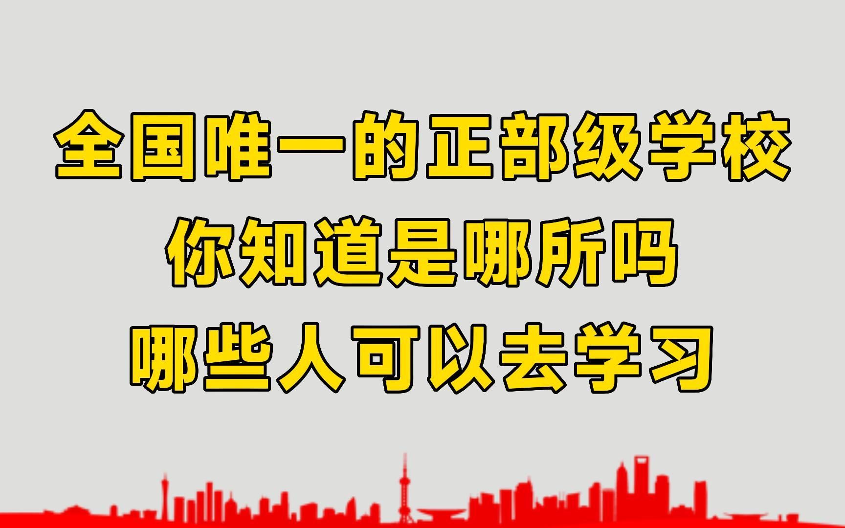 全国唯一的正部级学校,你知道是哪所吗?哪些人可以去学习?哔哩哔哩bilibili