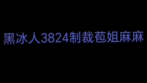 黑冰人3824制裁苞姐麻麻哔哩哔哩bilibili