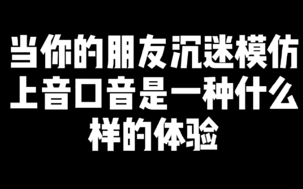 【上音联盟/上音409】当你的朋友沉迷模仿上音口音是一种什么样的体验哔哩哔哩bilibili