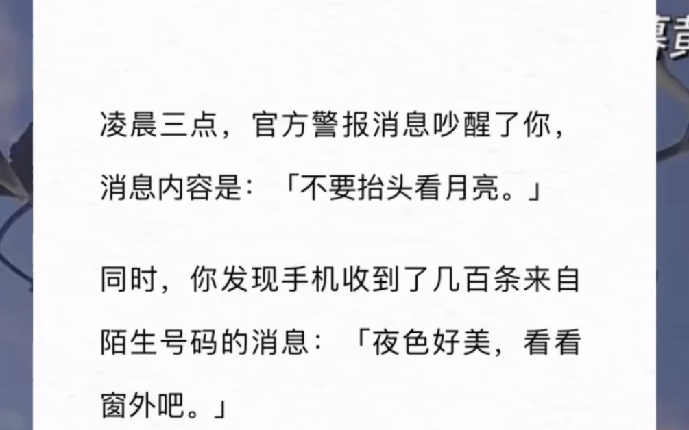 [图]凌晨三点，官方警报消息吵醒了你，消息内容是：「不要抬头看月亮。」同时，你发现手机收到了几百条来自陌生号码的消息：「夜色好美，看看窗外吧。」《仰头看月亮》