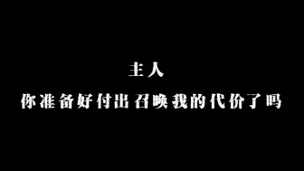 Download Video: “主人，你准备好付出召唤我的代价了吗？”