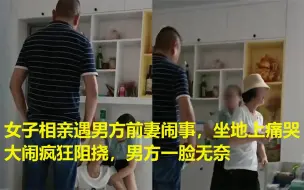 Tải video: 女子相亲遇男方前妻闹事，坐地上痛哭大闹疯狂阻挠，男方一脸无奈