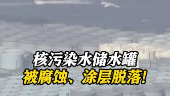 下载视频: 日本核污染水储水罐被腐蚀、涂层脱落！东电负责人：是自然会发生的情况