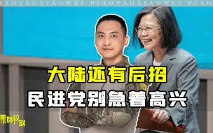 大陆还有后招，民进党先别急着糊弄台湾人，侯友宜郭台铭喊话