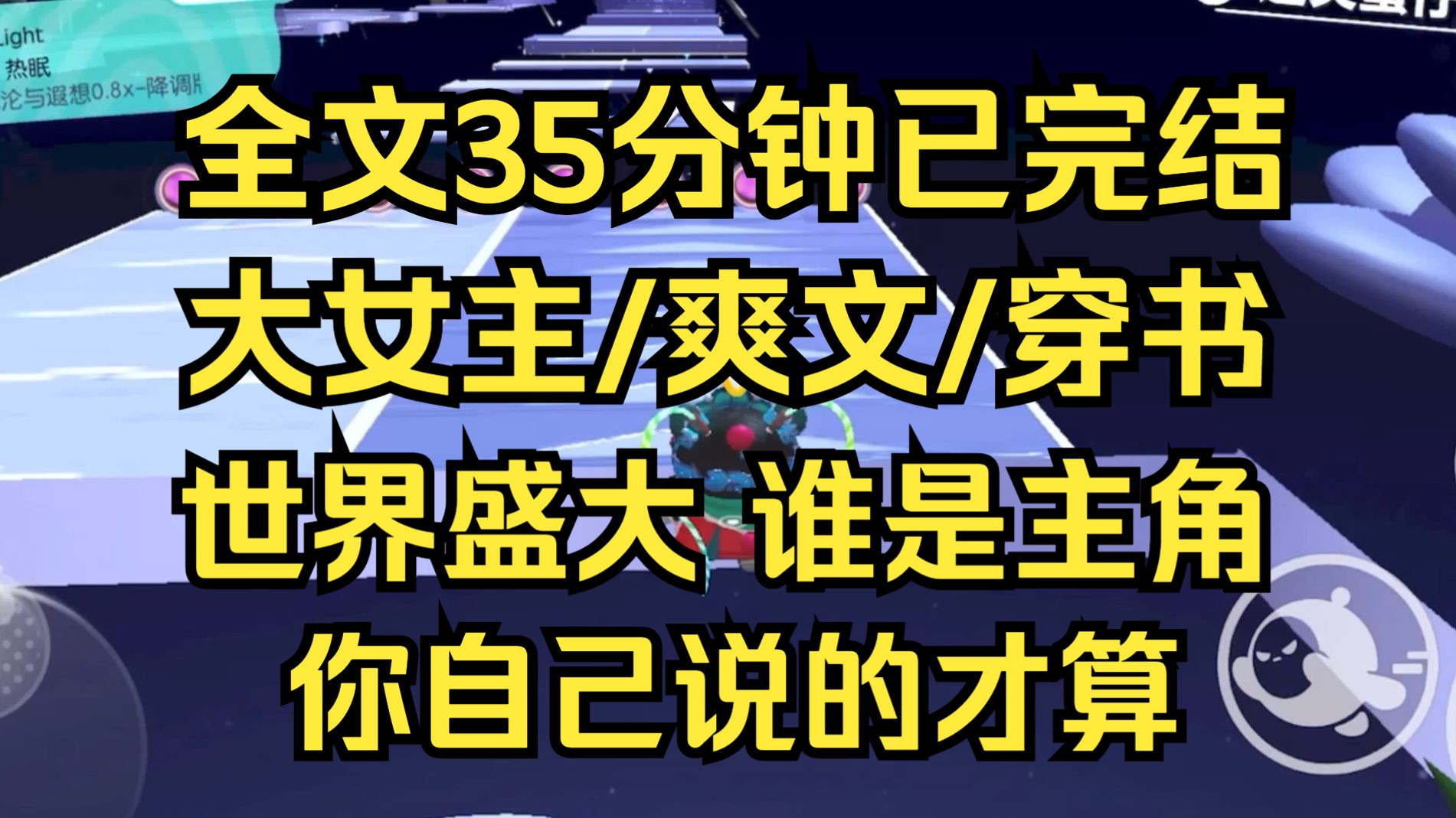 [图]【完结文】大女主爽文，世界盛大，到底谁才是主角，作者说了不算，你自己说的才算，人人皆可以是世界的主角