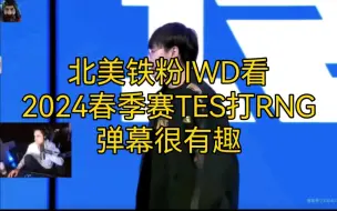 北美铁粉IWD看2024春季赛TES打RNG，弹幕很有趣