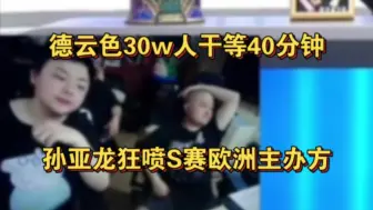 Download Video: 德云色30w人干等40分钟,孙亚龙怒喷S赛欧洲主办方:是我就被喷烂了！