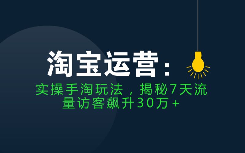 [图]淘宝运营：实操手淘玩法，揭秘7天流量访客飙升30万+