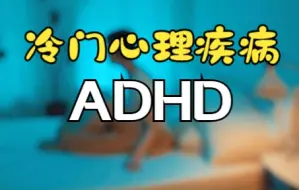 下载视频: 冷门心理疾病-ADHD