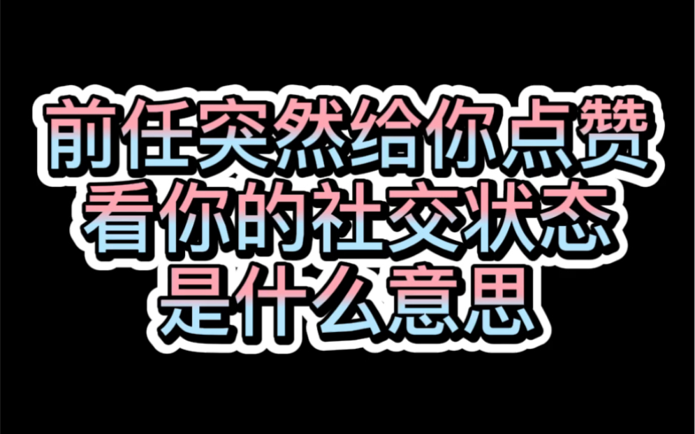 前任突然给你点赞看你的社交状态是什么意思哔哩哔哩bilibili