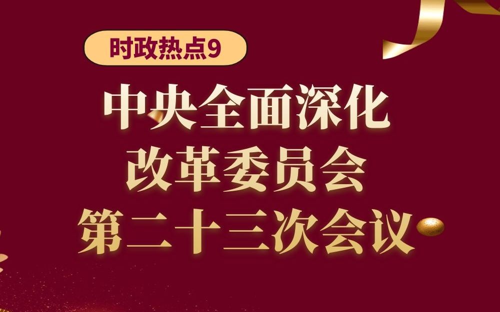 时政热点9--中央全面深化改革委员会第二十三次会议