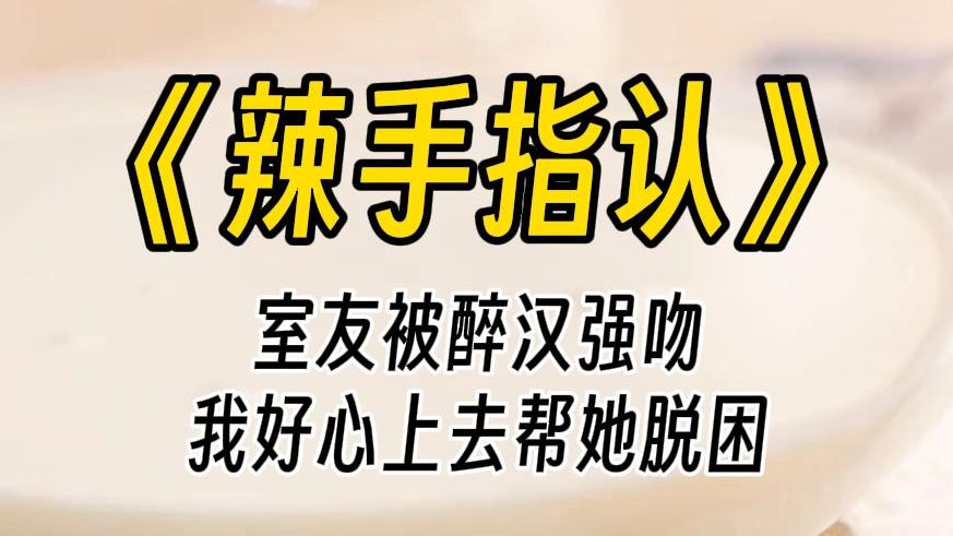 【辣手指认】室友正拼命推搡着一个醉汉,可她细胳膊细腿的,哪抵得过男人的力气.没一会就被醉汉狠狠搂进怀里,充满酒气的臭嘴眼见着就要吻上她....