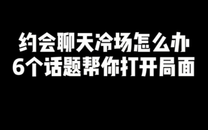 约会聊天冷场怎么办6个话题帮你打开局面
