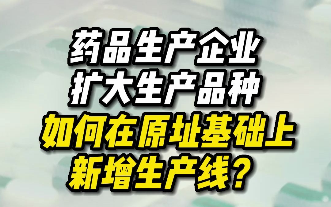 药品生产企业扩大生产品种,如何在原址基础上新增生产线?哔哩哔哩bilibili