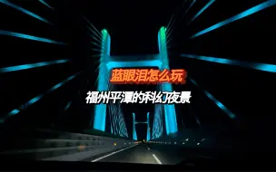 Download Video: 没有蓝色海浪我就自己泼！2023年追的第一次蓝眼泪，是赛博朋克·阿凡达·跨海平潭公铁大桥·蓝眼泪