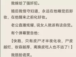 下载视频: （全）我嫁给了强奸犯。婚后我恪守妇道，永远在他睡觉后卸妆，在他醒来之前化好妆。