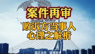 案件再审，败诉方当事人心理之解析。
