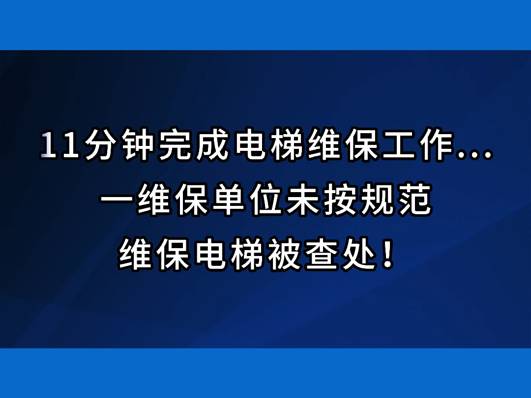 11分钟能完成电梯维保工作?一维保单位未按规范维保电梯被查...#电梯 #电梯人 #电梯维保 #维保哔哩哔哩bilibili