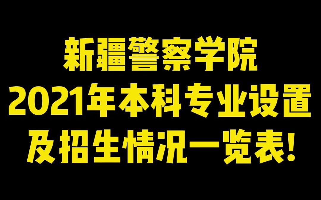 新疆警察学院2021年本科专业设置及招生情况一览表!哔哩哔哩bilibili