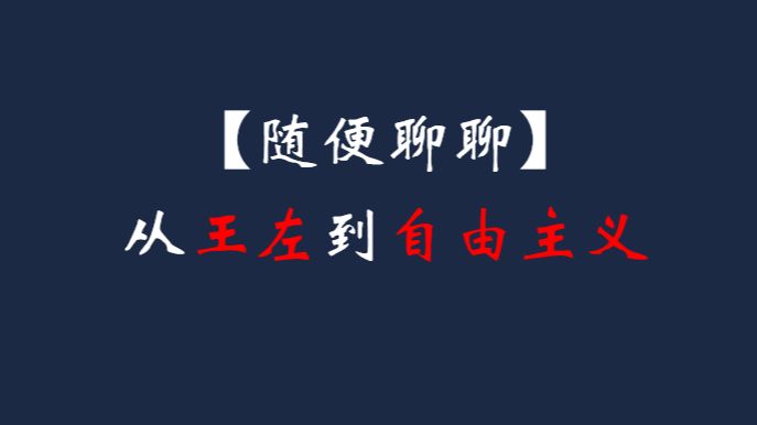 【随便聊聊】从王左到自由主义哔哩哔哩bilibili