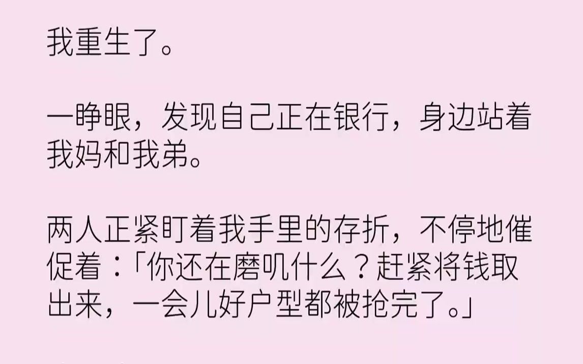 【完结文】我重生了.一睁眼,发现自己正在银行,身边站着我妈和我弟.两人正紧盯着我手里的存折,不停地催促着:「你还在磨叽什么?赶紧将钱取出...