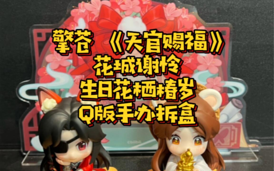 擎苍《天官赐福》花城谢怜生日花栖椿岁Q版手办拆盒_哔哩哔哩_bilibili