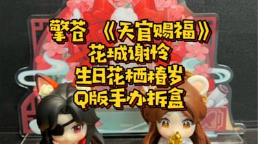 擎苍《天官赐福》花城谢怜生日花栖椿岁Q版手办拆盒_哔哩哔哩_bilibili