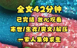 下载视频: （已完结）一家人集体求生/末世/生存/爽文/解压 全文42分钟 一口气看完