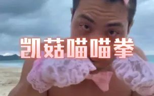 【凯哥换脸】凯菇喵喵拳 说实话太低俗了 但是猜你爱看