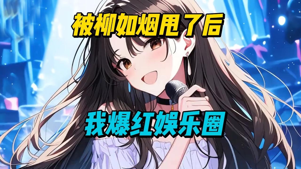 【一口气看完】被柳如烟甩了后,我爆红娱乐圈.