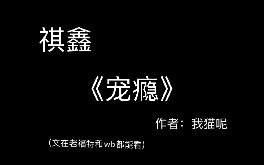 【祺鑫】《宠瘾》 这是个虐文,结尾呢是he的,最后的那段话是大大评论区的读者留下的!!哔哩哔哩bilibili