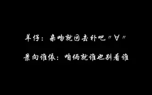 下载视频: 【景羊】花王爆笑花絮-景向：你怼我干啥，咋还入戏了丨羊仔：霸霸哈哈哈哈