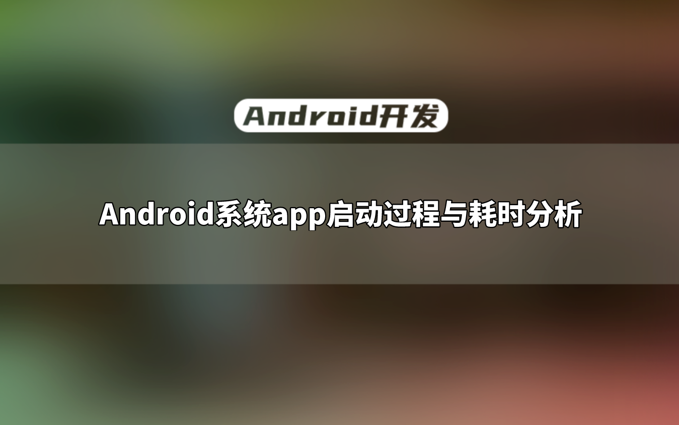 【Android开发教程】Android系统app启动过程与耗时分析哔哩哔哩bilibili