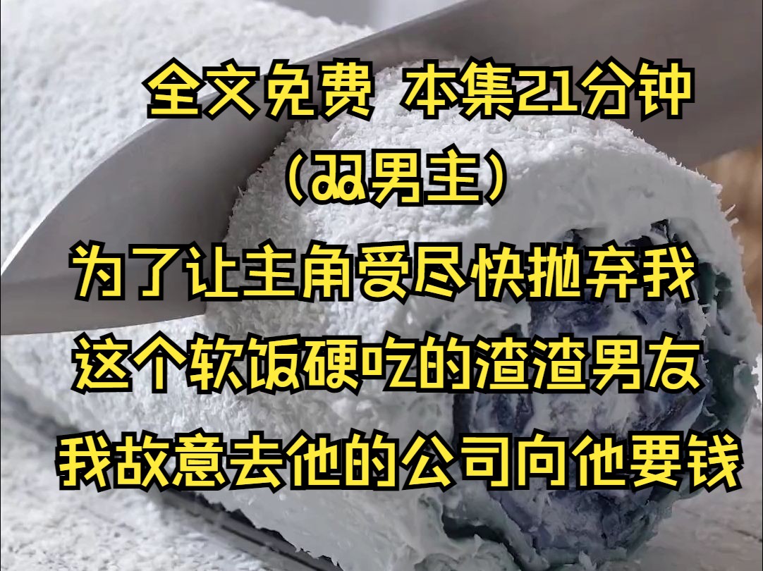 (双男主系列文)为了让主角受尽快抛弃我这个软饭硬吃的渣渣男友,我故意去他的公司向他要钱想让主角受周围的人都知道我的本性.借此来劝劝他这个恋...