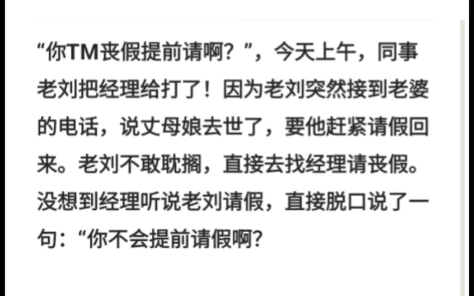 “你TM丧假提前请啊?”,今天上午,同事老刘把经理给打了!因为老刘突然接到老婆的电话,说丈母娘去世了,要他赶紧请假回来.老刘不敢耽搁,直接...