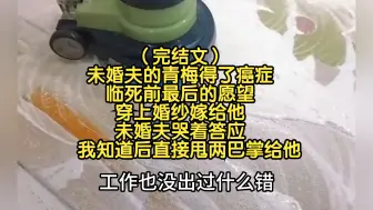 Tải video: （完结文）未婚夫的青梅得了癌症，临死前最后的愿望穿上婚纱嫁给他，未婚夫哭着答应，我知道后直接甩两巴掌给他