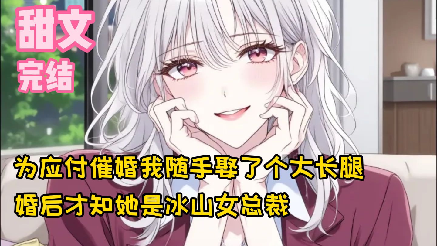 【完结甜文】为应付催婚我随手娶了个大长腿，婚后才知她是冰山女总裁~一口气看完