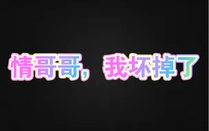 Download Video: 【广播剧】情哥哥，我坏掉了！全一期