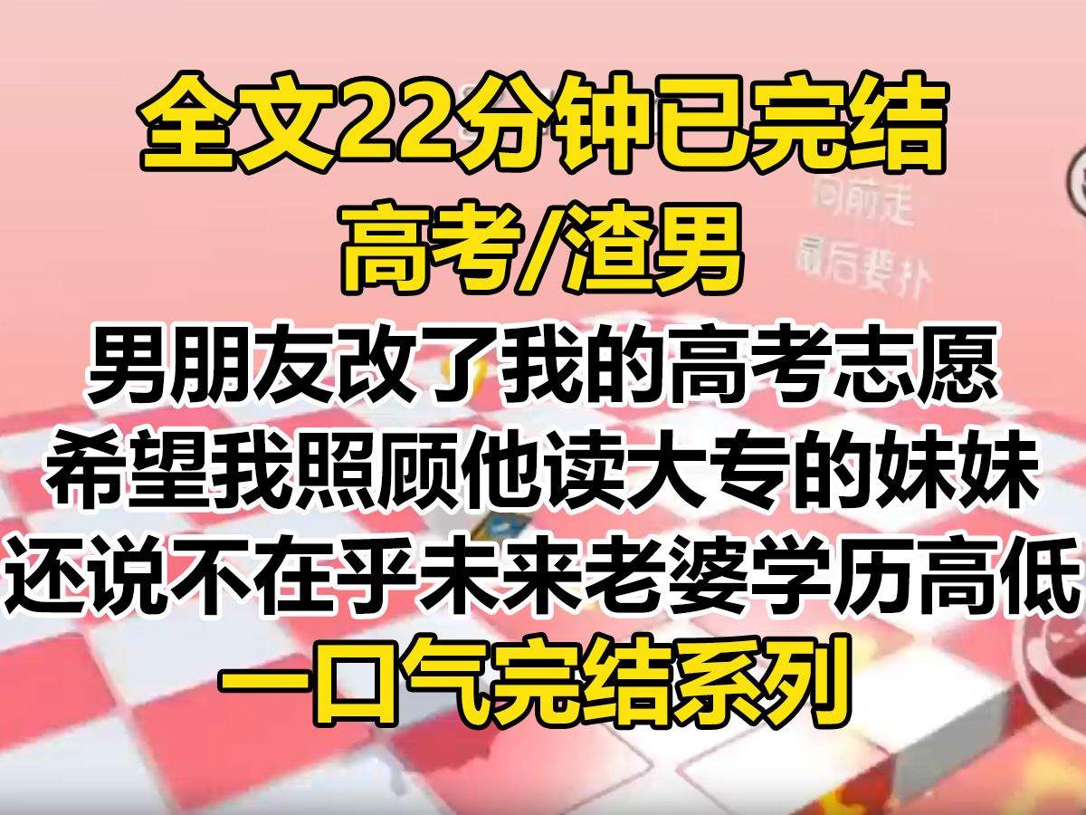 [图]【完结文】男朋友改了我的高考志愿，清华变新东方。 就是为了他读大专的妹妹有人照顾，还说什么他不在乎未来老婆学历高低...