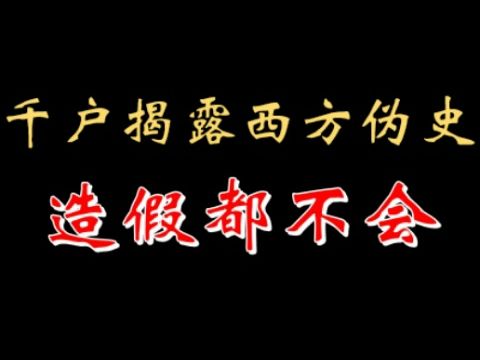 【千户】西方伪史,他们连造假都不会 20220724哔哩哔哩bilibili