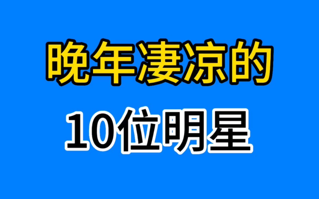 [图]晚年凄凉的10位明星，有的病魔缠身，有的流落街头你觉得谁最可怜