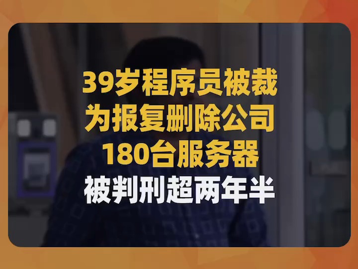 39岁程序员被裁,为报复删除公司180台服务器,被判刑超两年半哔哩哔哩bilibili