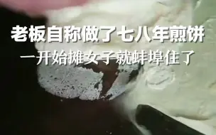 Tải video: 老板自称做了七八年煎饼，一开始摊女子就蚌埠住了