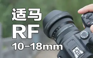 Скачать видео: 佳能RF卡口超广角！适马10-18MM F2.8 RF卡口首发评测！