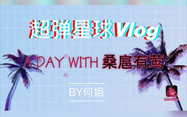 [图][何姐]超弹星球Vlog A DAY WITH 桑扈有莺