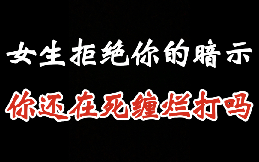 女生拒绝你的暗示,你还在死缠烂打吗_哔哩哔哩_bilibili